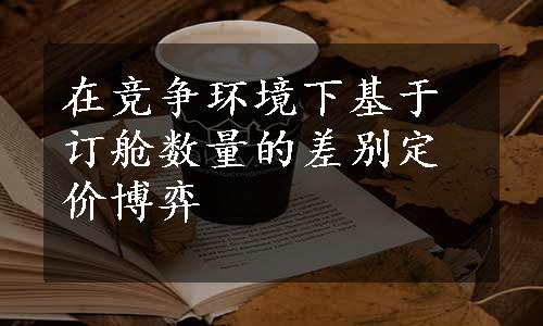 在竞争环境下基于订舱数量的差别定价博弈