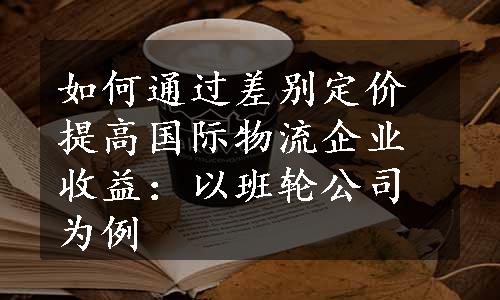 如何通过差别定价提高国际物流企业收益：以班轮公司为例