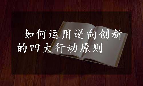  如何运用逆向创新的四大行动原则 