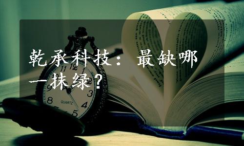 乾承科技：最缺哪一抹绿？