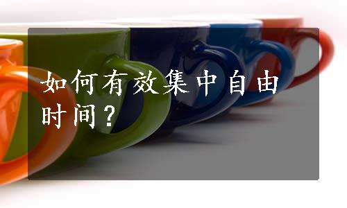 如何有效集中自由时间？