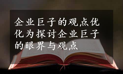 企业巨子的观点优化为探讨企业巨子的眼界与观点