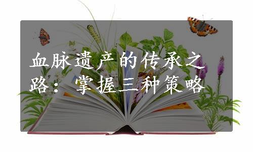 血脉遗产的传承之路：掌握三种策略