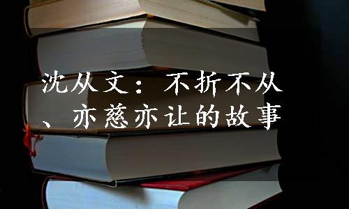 沈从文：不折不从、亦慈亦让的故事