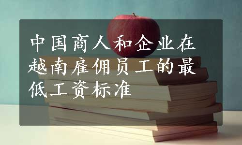 中国商人和企业在越南雇佣员工的最低工资标准