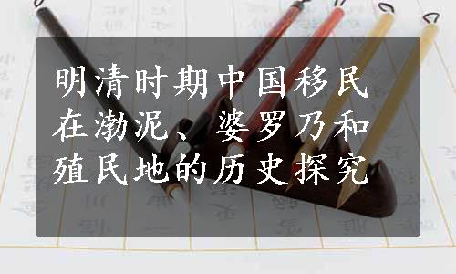 明清时期中国移民在渤泥、婆罗乃和殖民地的历史探究