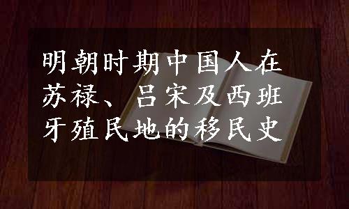 明朝时期中国人在苏禄、吕宋及西班牙殖民地的移民史