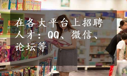 在各大平台上招聘人才：QQ、微信、论坛等