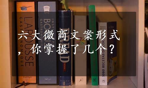 六大微商文案形式，你掌握了几个？