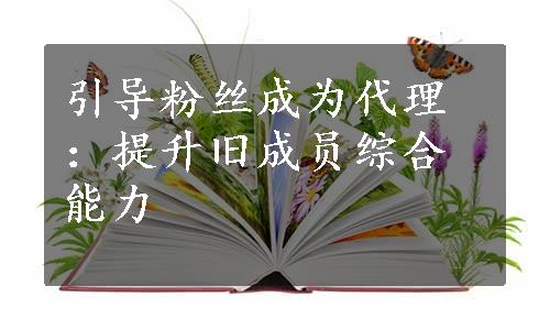 引导粉丝成为代理：提升旧成员综合能力