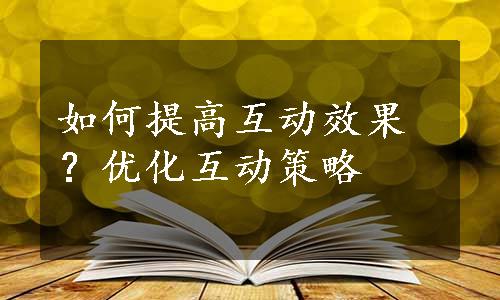 如何提高互动效果？优化互动策略