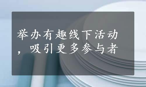 举办有趣线下活动，吸引更多参与者