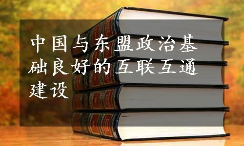 中国与东盟政治基础良好的互联互通建设