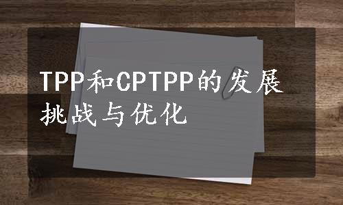 TPP和CPTPP的发展挑战与优化