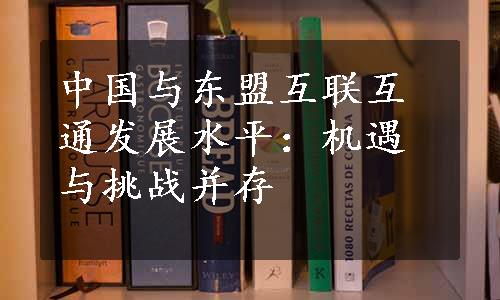 中国与东盟互联互通发展水平：机遇与挑战并存