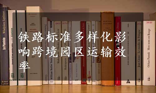 铁路标准多样化影响跨境园区运输效率