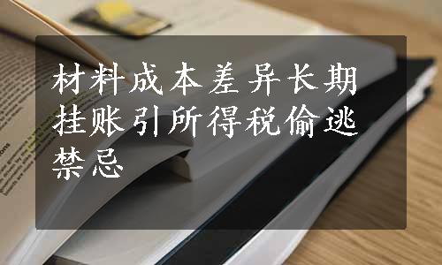 材料成本差异长期挂账引所得税偷逃禁忌