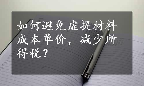 如何避免虚提材料成本单价，减少所得税？