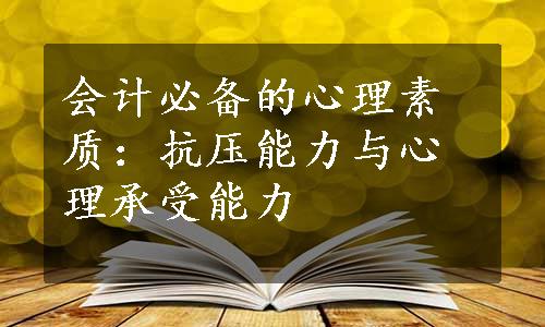 会计必备的心理素质：抗压能力与心理承受能力