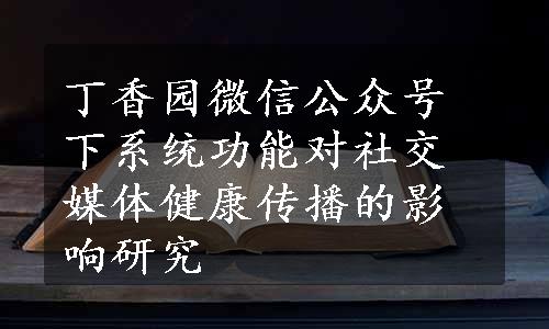 丁香园微信公众号下系统功能对社交媒体健康传播的影响研究