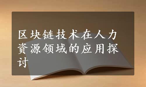 区块链技术在人力资源领域的应用探讨