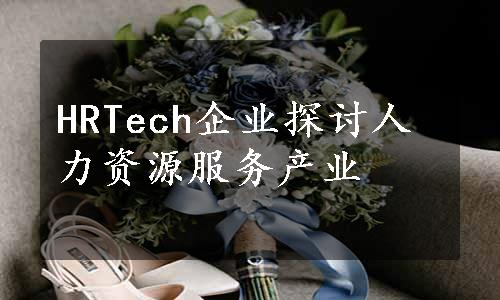 HRTech企业探讨人力资源服务产业