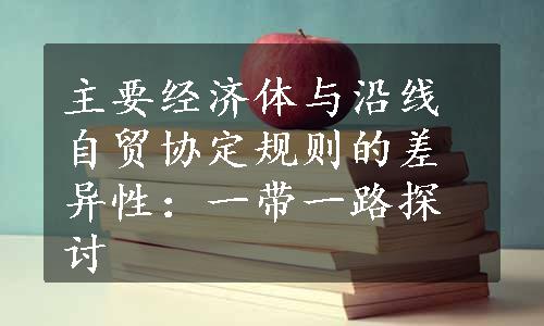 主要经济体与沿线自贸协定规则的差异性：一带一路探讨