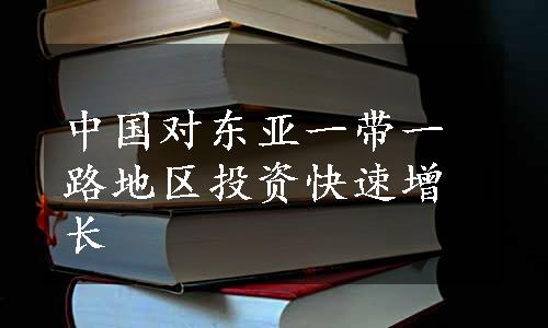 中国对东亚一带一路地区投资快速增长