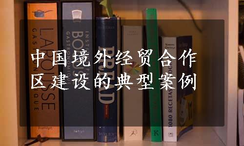 中国境外经贸合作区建设的典型案例