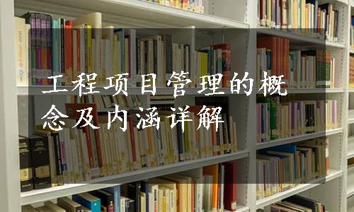 工程项目管理的概念及内涵详解