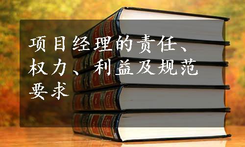 项目经理的责任、权力、利益及规范要求