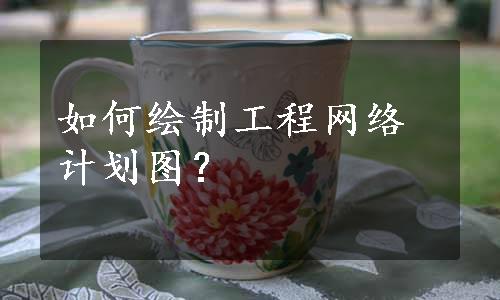 如何绘制工程网络计划图？