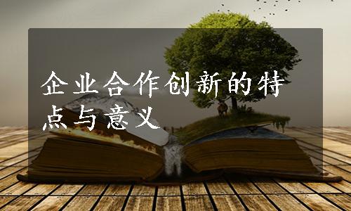 企业合作创新的特点与意义