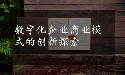 数字化企业商业模式的创新探索