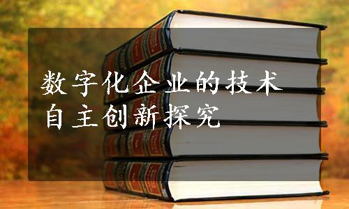 数字化企业的技术自主创新探究