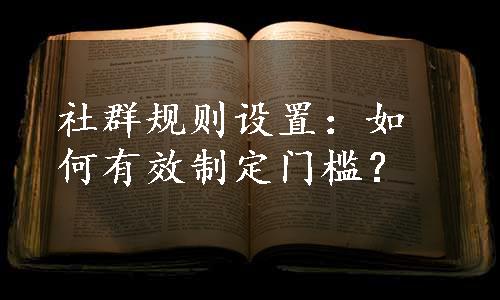 社群规则设置：如何有效制定门槛？