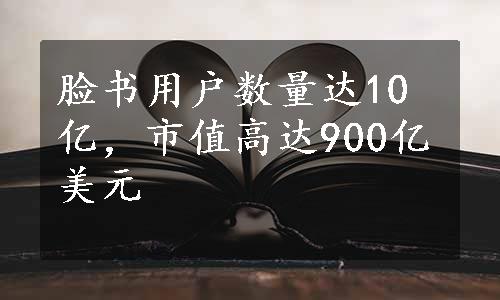 脸书用户数量达10亿，市值高达900亿美元