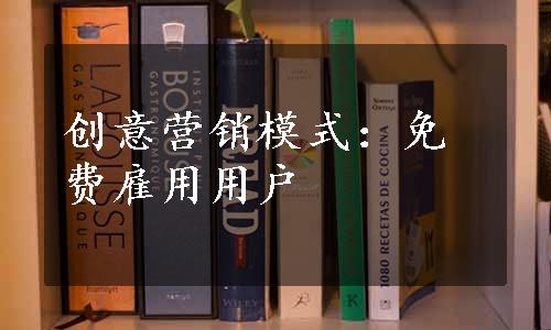 创意营销模式：免费雇用用户