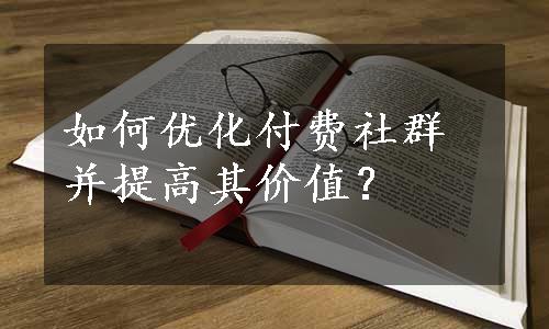 如何优化付费社群并提高其价值？