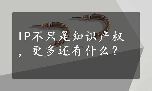 IP不只是知识产权，更多还有什么？