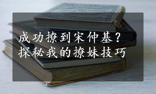 成功撩到宋仲基？探秘我的撩妹技巧