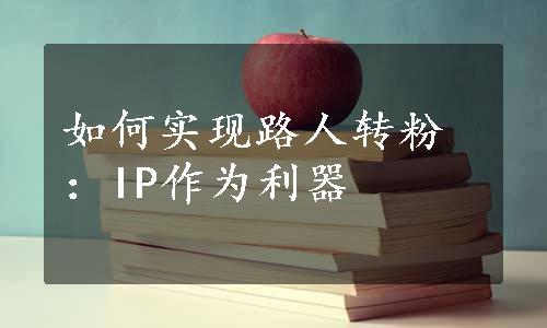 如何实现路人转粉：IP作为利器