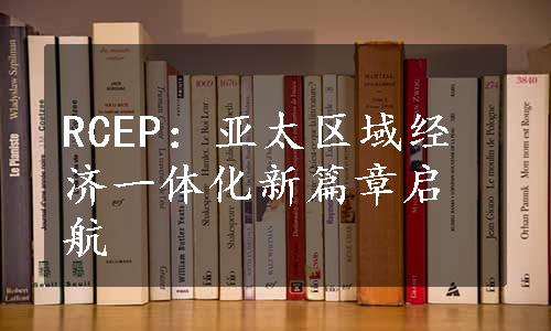 RCEP：亚太区域经济一体化新篇章启航