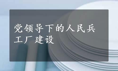 党领导下的人民兵工厂建设