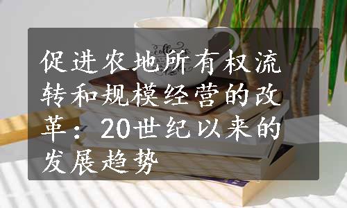 促进农地所有权流转和规模经营的改革：20世纪以来的发展趋势