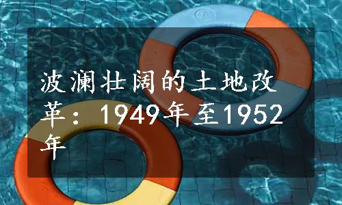 波澜壮阔的土地改革：1949年至1952年