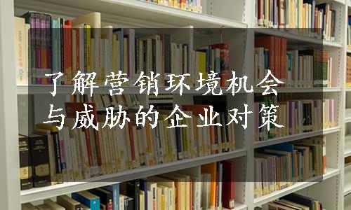 了解营销环境机会与威胁的企业对策