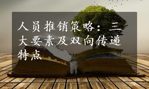 人员推销策略：三大要素及双向传递特点