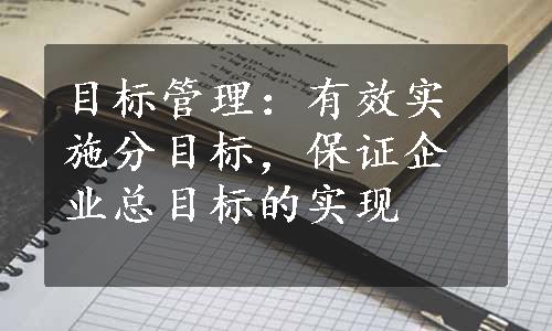 目标管理：有效实施分目标，保证企业总目标的实现