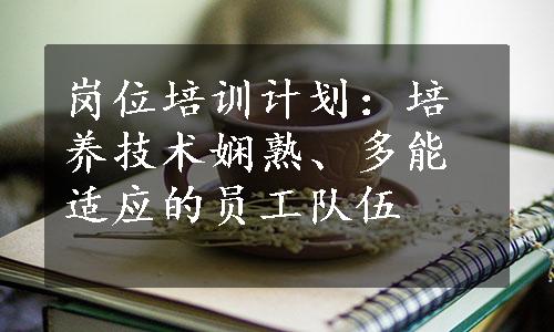 岗位培训计划：培养技术娴熟、多能适应的员工队伍